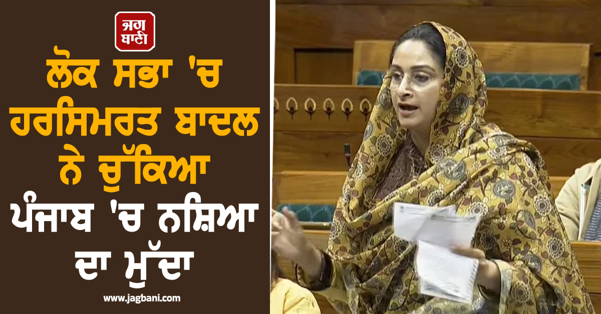 ਲੋਕ ਸਭਾ 'ਚ ਹਰਸਿਮਰਤ ਬਾਦਲ ਨੇ ਚੁੱਕਿਆ ਪੰਜਾਬ 'ਚ ਨਸ਼ਿਆ ਦਾ ਮੁੱਦਾ