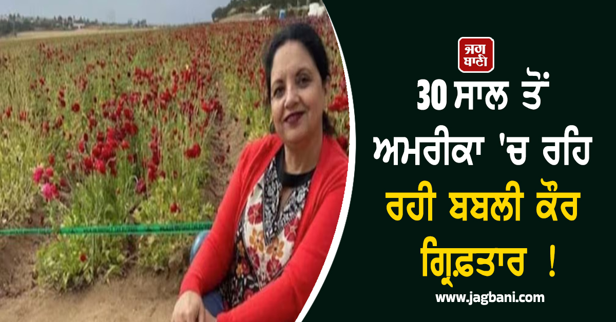 30 ਸਾਲ ਤੋਂ ਅਮਰੀਕਾ 'ਚ ਰਹਿ ਰਹੀ ਬਬਲੀ ਕੌਰ ਗ੍ਰਿਫ਼ਤਾਰ ! Green Card ਇੰਟਰਵਿਊ ਦੌਰਾਨ....