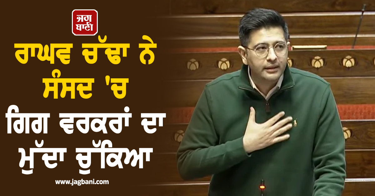 ਰਾਘਵ ਚੱਢਾ ਨੇ ਸੰਸਦ 'ਚ ਗਿਗ ਵਰਕਰਾਂ ਦਾ ਮੁੱਦਾ ਚੁੱਕਿਆ, ਬੋਲੇ-10 ਮਿੰਟ ਦੀ ਡਿਲੀਵਰੀ ਦਾ 'ਜ਼ੁਲਮ' ਹੋਵੇ ਖਤਮ