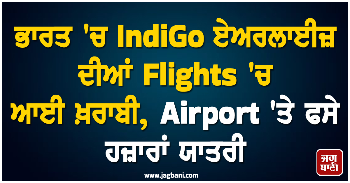 ਭਾਰਤ ''ਚ IndiGo ਏਅਰਲਾਈਜ਼ ਦੀਆਂ Flights ''ਚ ਆਈ ਖ਼ਰਾਬੀ, Airport ''ਤੇ ਫਸੇ ਹਜ਼ਾਰਾਂ ਯਾਤਰੀ