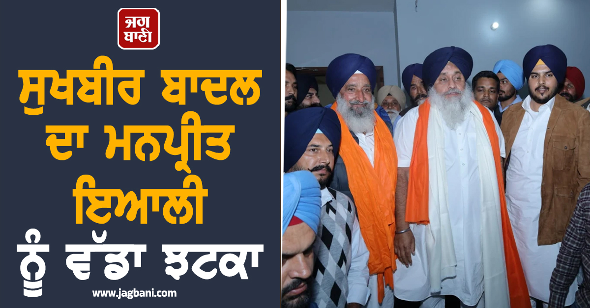 ਪੰਜਾਬ 'ਚ ਸਿਆਸੀ ਘਮਸਾਨ! ਸੁਖਬੀਰ ਬਾਦਲ ਦਾ ਮਨਪ੍ਰੀਤ ਇਆਲੀ ਨੂੰ ਵੱਡਾ ਝਟਕਾ