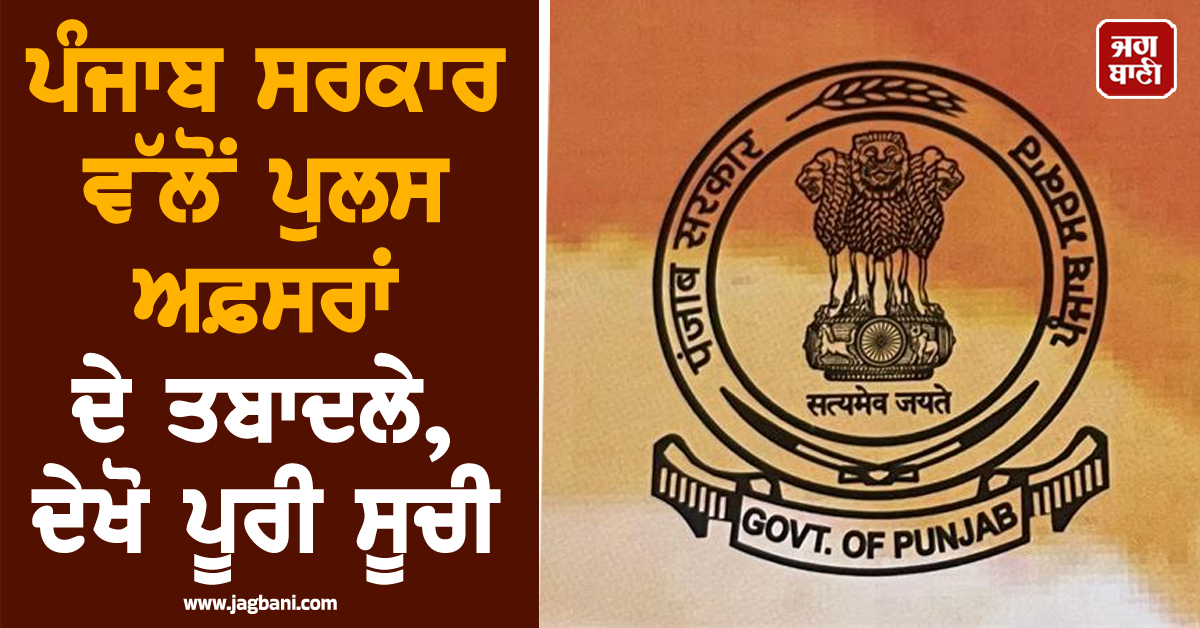 ਪੰਜਾਬ ਸਰਕਾਰ ਵੱਲੋਂ ਪੁਲਸ ਅਫ਼ਸਰਾਂ ਦੇ ਤਬਾਦਲੇ, ਦੇਖੋ ਪੂਰੀ ਸੂਚੀ