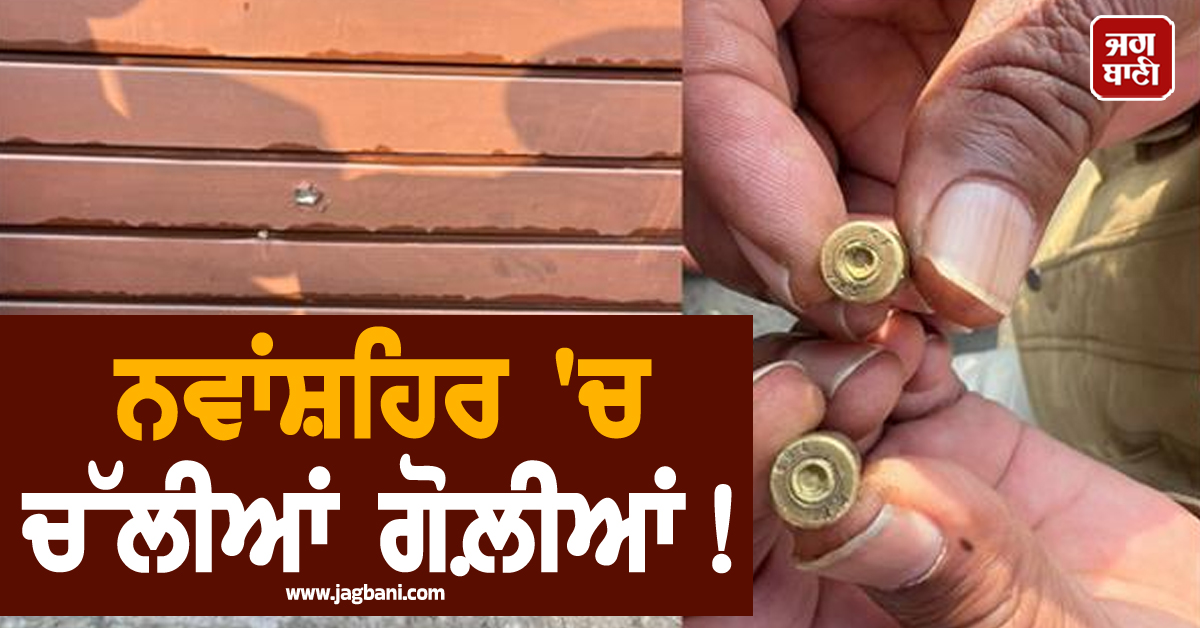 ਨਵਾਂਸ਼ਹਿਰ 'ਚ ਚੱਲੀਆਂ ਗੋਲ਼ੀਆਂ! ਦਹਿਲਿਆ ਇਹ ਇਲਾਕਾ, ਸਹਿਮੇ ਲੋਕ