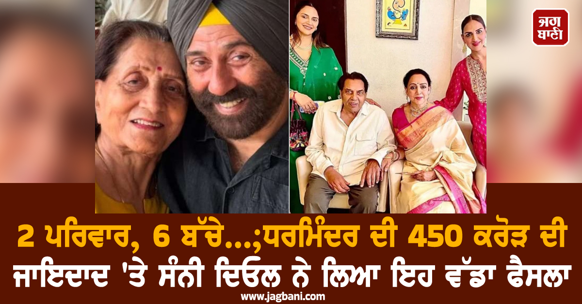 2 ਪਰਿਵਾਰ, 6 ਬੱਚੇ...;ਧਰਮਿੰਦਰ ਦੀ 450 ਕਰੋੜ ਦੀ ਜਾਇਦਾਦ 'ਤੇ ਸੰਨੀ ਦਿਓਲ ਨੇ ਲਿਆ ਇਹ ਵੱਡਾ ਫੈਸਲਾ