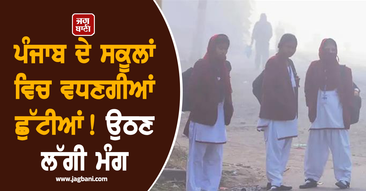 ਪੰਜਾਬ ਦੇ ਸਕੂਲਾਂ ਵਿਚ ਵਧਣਗੀਆਂ ਛੁੱਟੀਆਂ, ਉਠਣ ਲੱਗੀ ਮੰਗ