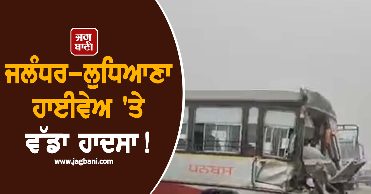ਜਲੰਧਰ-ਲੁਧਿਆਣਾ ਹਾਈਵੇਅ 'ਤੇ ਵੱਡਾ ਹਾਦਸਾ! ਪੰਜਾਬ ਰੋਡਵੇਜ਼ ਬੱਸ ਦੀ ਟਿੱਪਰ ਨਾਲ ਭਿਆਨਕ ਟੱਕਰ, ਉੱਡੇ ਪਰਖੱਚੇ