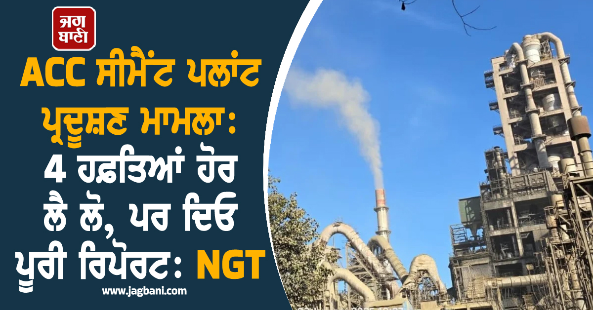 ACC ਸੀਮੈਂਟ ਪਲਾਂਟ ਪ੍ਰਦੂਸ਼ਣ ਮਾਮਲਾ: NGT ਨੇ ਰਿਪੋਰਟ ਪੇਸ਼ ਕਰਨ ਲਈ ਸਾਂਝੀ ਕਮੇਟੀ ਨੂੰ 4 ਹਫ਼ਤਿਆਂ ਦਾ ਦਿੱਤਾ ਹੋਰ ਸਮ
