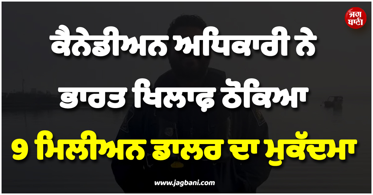 ਕੈਨੇਡੀਅਨ ਅਧਿਕਾਰੀ ਨੇ ਭਾਰਤ ਖ਼ਿਲਾਫ਼ ਠੋਕਿਆ 9 ਮਿਲੀਅਨ ਡਾਲਰ ਦਾ ਮੁਕੱਦਮਾ