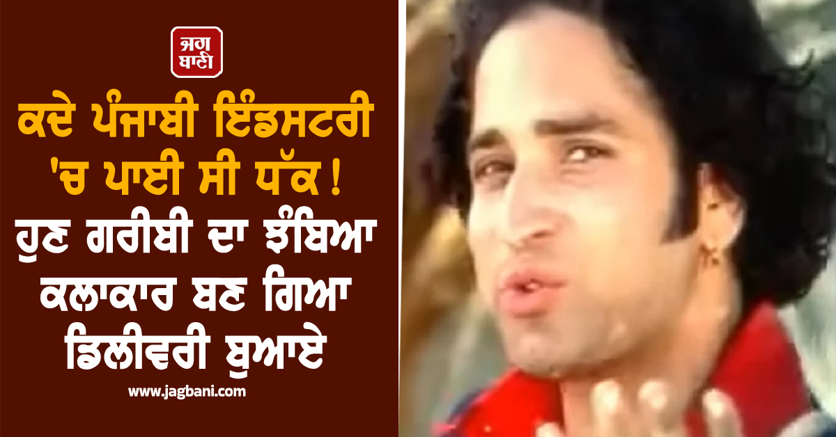 ਕਦੇ ਪੰਜਾਬੀ ਇੰਡਸਟਰੀ 'ਚ ਪਾਈ ਸੀ ਧੱਕ ! ਹੁਣ ਗਰੀਬੀ ਦਾ ਝੰਬਿਆ ਕਲਾਕਾਰ ਬਣ ਗਿਆ ਡਿਲੀਵਰੀ ਬੁਆਏ