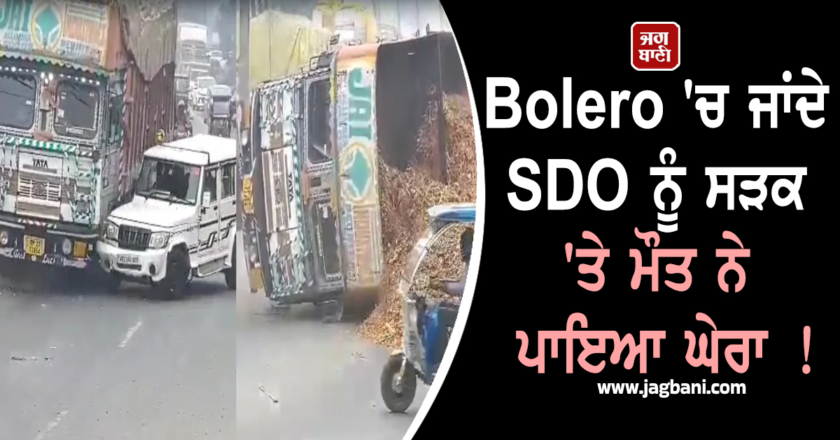 Bolero 'ਚ ਜਾਂਦੇ SDO ਨੂੰ ਸੜਕ 'ਤੇ ਮੌਤ ਨੇ ਪਾਇਆ ਘੇਰਾ ! ਤੂੜੀ ਨਾਲ ਭਰੇ ਟਰੱਕ ਨੇ ਦਿੱਤੀ ਭਿਆਨਕ ਮੌਤ (ਵੀਡੀਓ)