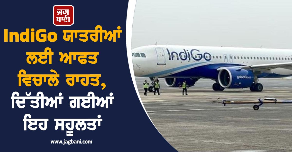 IndiGo ਯਾਤਰੀਆਂ ਲਈ ਆਫਤ ਵਿਚਾਲੇ ਰਾਹਤ, ਦਿੱਤੀਆਂ ਗਈਆਂ ਇਹ ਸਹੂਲਤਾਂ
