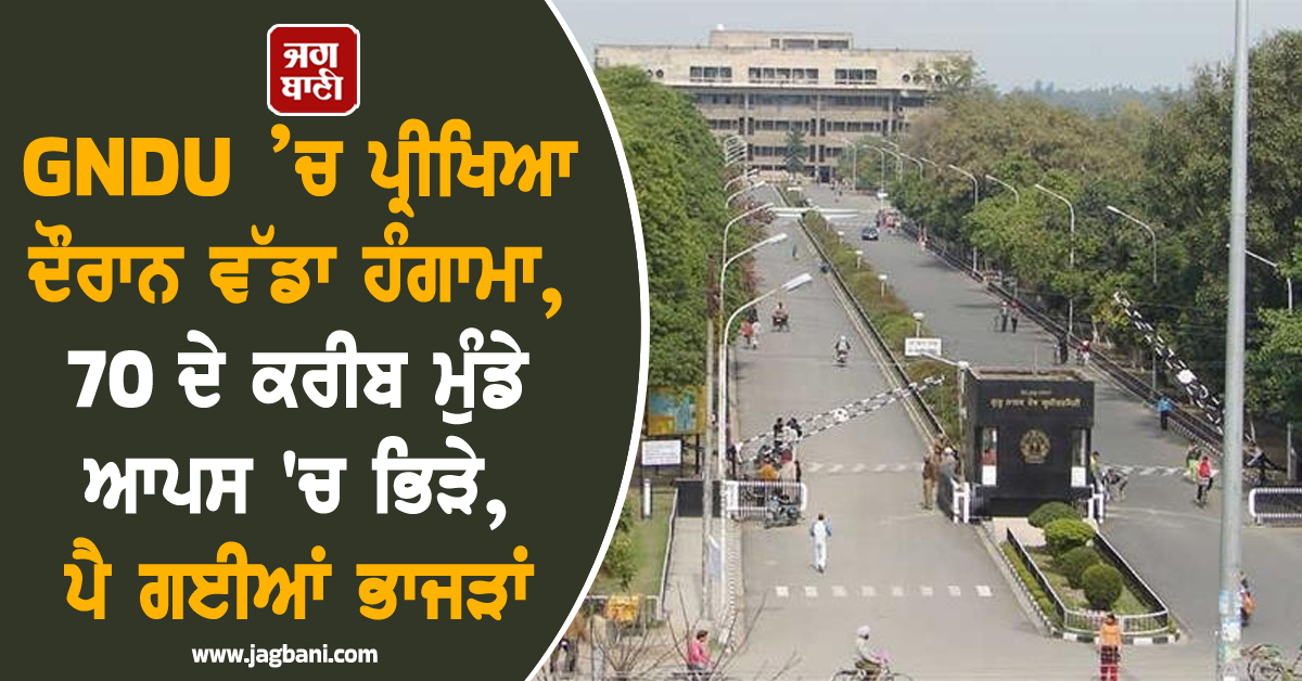 GNDU ’ਚ ਪ੍ਰੀਖਿਆ ਦੌਰਾਨ ਵੱਡਾ ਹੰਗਾਮਾ, 70 ਦੇ ਕਰੀਬ ਮੁੰਡੇ ਆਪਸ 'ਚ ਭਿੜੇ, ਪੈ ਗਈਆਂ ਭਾਜੜਾਂ