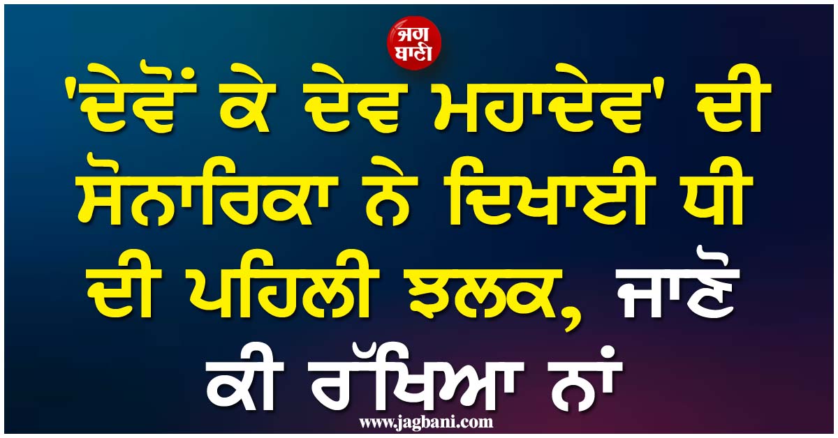 'ਦੇਵੋਂ ਕੇ ਦੇਵ ਮਹਾਦੇਵ' ਦੀ ਸੋਨਾਰਿਕਾ ਨੇ ਦਿਖਾਈ ਧੀ ਦੀ ਪਹਿਲੀ ਝਲਕ, ਜਾਣੋ ਕੀ ਰੱਖਿਆ ਨਾਂ