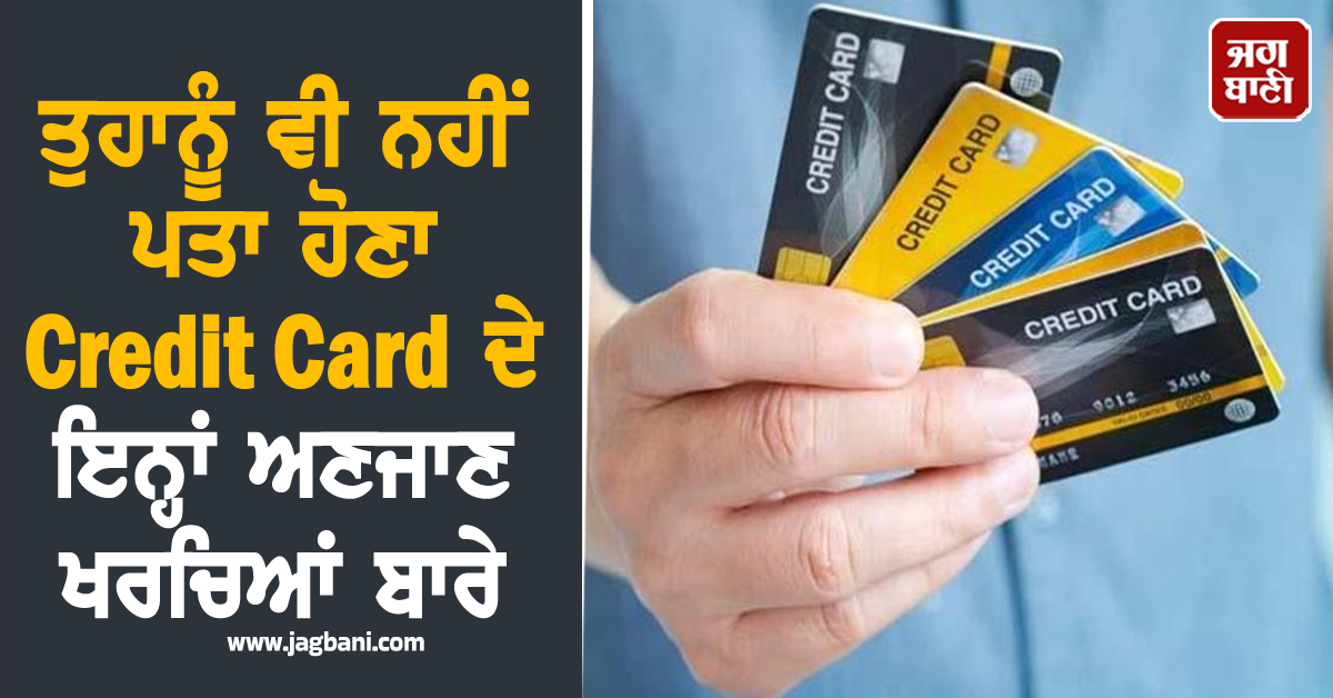 ਤੁਹਾਨੂੰ ਵੀ ਨਹੀਂ ਪਤਾ ਹੋਣਾ Credit Card ਦੇ ਇਨ੍ਹਾਂ ਅਣਜਾਣ ਖਰਚਿਆਂ ਬਾਰੇ, ਜਾਣੋ ਬਚਣ ਦੇ ਉਪਾਅ