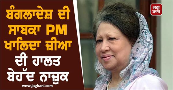 former bangladeshi pm khaleda zia s condition is very critical 