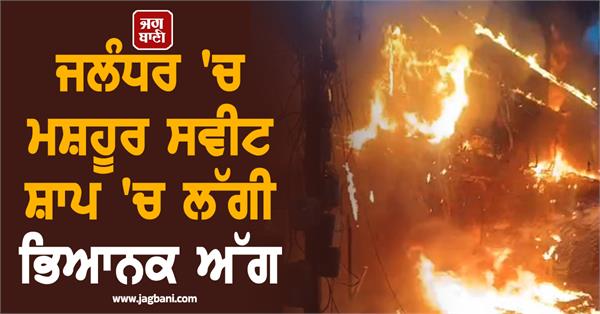 massive fire breaks out at famous sweet shop in jalandhar