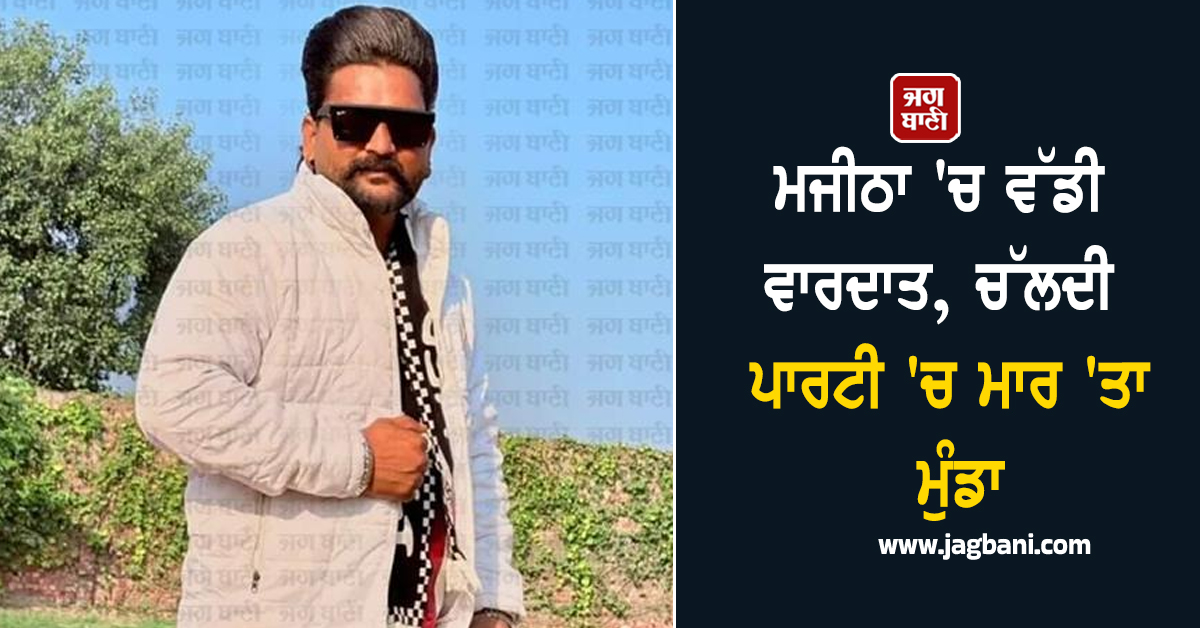 ਮਜੀਠਾ 'ਚ ਵੱਡੀ ਵਾਰਦਾਤ, ਚੱਲਦੀ ਪਾਰਟੀ 'ਚ ਮਾਰ 'ਤਾ ਮੁੰਡਾ