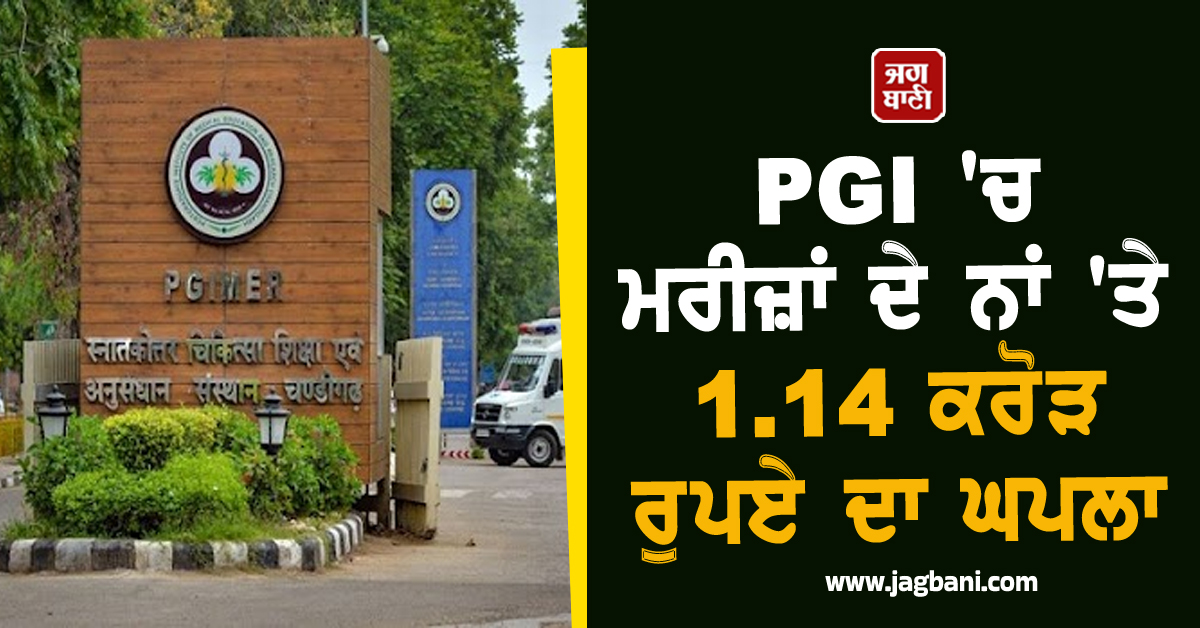 PGI 'ਚ ਮਰੀਜ਼ਾਂ ਦੇ ਨਾਂ 'ਤੇ 1.14 ਕਰੋੜ ਰੁਪਏ ਦਾ ਘਪਲਾ, ਹੈਰਾਨ ਕਰਨ ਵਾਲਾ ਹੈ ਪੂਰਾ ਮਾਮਲਾ