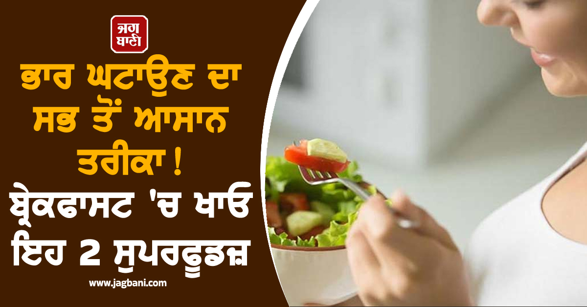 ਭਾਰ ਘਟਾਉਣ ਦਾ ਸਭ ਤੋਂ ਆਸਾਨ ਤਰੀਕਾ ! ਬ੍ਰੇਕਫਾਸਟ ''ਚ ਖਾਓ ਇਹ 2 ਸੁਪਰਫੂਡਜ਼, ਦਿਨਾਂ ''ਚ ਘਟਣ ਲੱਗੇਗੀ ਚਰਬੀ