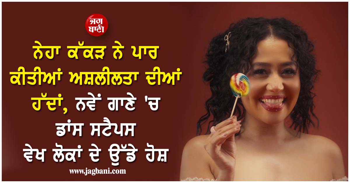 ਨੇਹਾ ਕੱਕੜ ਨੇ ਪਾਰ ਕੀਤੀਆਂ ਅਸ਼ਲੀਲਤਾ ਦੀਆਂ ਹੱਦਾਂ, ਨਵੇਂ ਗਾਣੇ ''ਚ ਡਾਂਸ ਸਟੈਪਸ ਵੇਖ ਲੋਕਾਂ ਦੇ ਉੱਡੇ ਹੋਸ਼