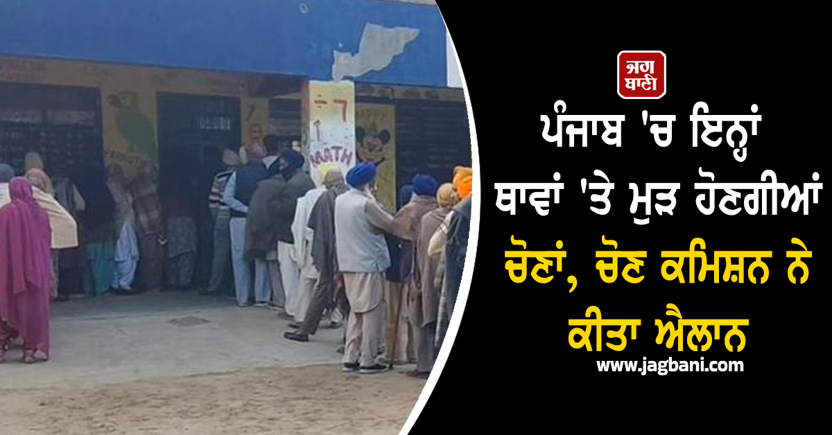 ਪੰਜਾਬ 'ਚ ਇਨ੍ਹਾਂ ਥਾਵਾਂ 'ਤੇ ਮੁੜ ਹੋਣਗੀਆਂ ਚੋਣਾਂ, ਚੋਣ ਕਮਿਸ਼ਨ ਨੇ ਕੀਤਾ ਐਲਾਨ