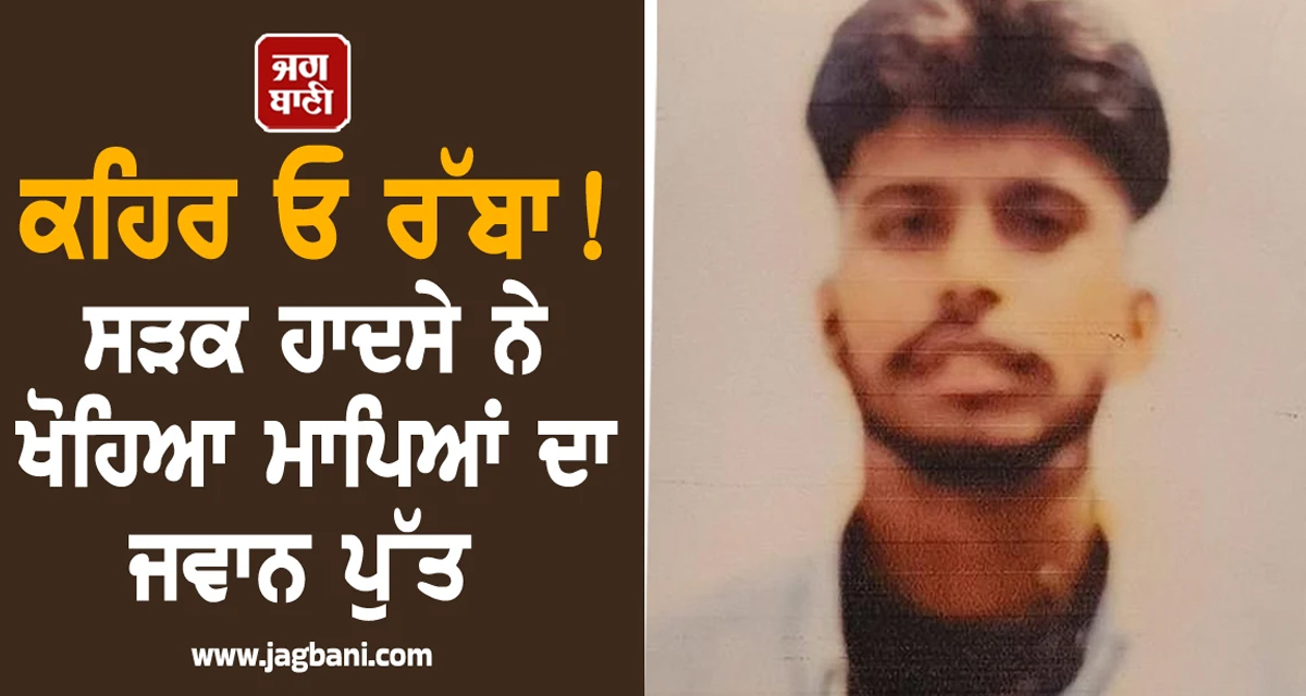 Punjab:ਕਹਿਰ ਓ ਰੱਬਾ! ਸੜਕ ਹਾਦਸੇ ਨੇ ਖੋਹਿਆ ਮਾਪਿਆਂ ਦਾ ਜਵਾਨ ਪੁੱਤ, ਤੜਫ਼-ਤੜਫ਼ ਕੇ ਨਿਕਲੀ ਜਾਨ