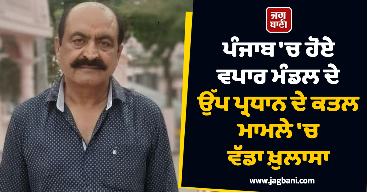 ਪੰਜਾਬ 'ਚ ਹੋਏ ਵਪਾਰ ਮੰਡਲ ਦੇ ਉੱਪ ਪ੍ਰਧਾਨ ਦੇ ਕਤਲ ਮਾਮਲੇ 'ਚ ਵੱਡਾ ਖ਼ੁਲਾਸਾ, ਨੌਕਰਾਣੀ ਨਾਲ...
