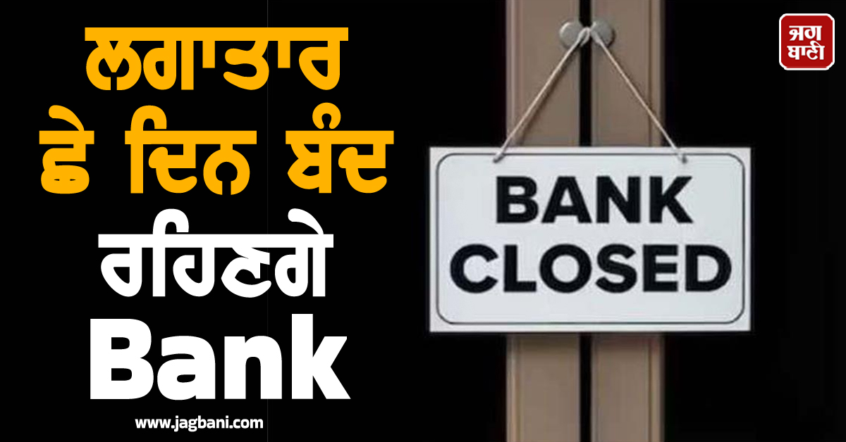 ਲਗਾਤਾਰ ਛੇ ਦਿਨ ਬੰਦ ਰਹਿਣਗੇ Bank, ਜਾਣੋ ਤੁਹਾਡੇ ਸੂਬੇ ''ਚ ਕਿਹੜੇ ਦਿਨ ਹੋਵੇਗੀ ਛੁੱਟੀ