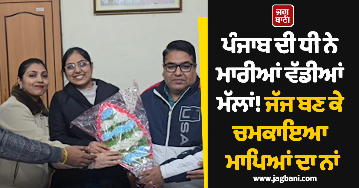 ਪੰਜਾਬ ਦੀ ਧੀ ਨੇ ਮਾਰੀਆਂ ਵੱਡੀਆਂ ਮੱਲਾਂ! ਜੱਜ ਬਣ ਕੇ ਚਮਕਾਇਆ ਮਾਪਿਆਂ ਦਾ ਨਾਂ (ਵੀਡੀਓ)