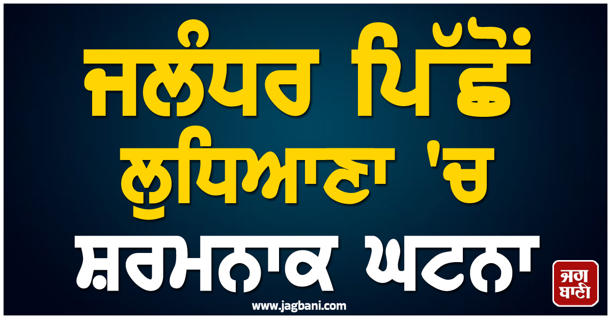 ਜਲੰਧਰ ਪਿੱਛੋਂ ਲੁਧਿਆਣਾ ''ਚ ਸ਼ਰਮਨਾਕ ਘਟਨਾ, ਭੋਰਾ ਕੁ ਕੁੜੀ ਨਾਲ ਟੱਬਰ ਦੇ ਬੰਦੇ ਨੇ ਹੀ ਕਰ ਦਿੱਤੀ ਗੰਦੀ ਕਰਤੂਤ