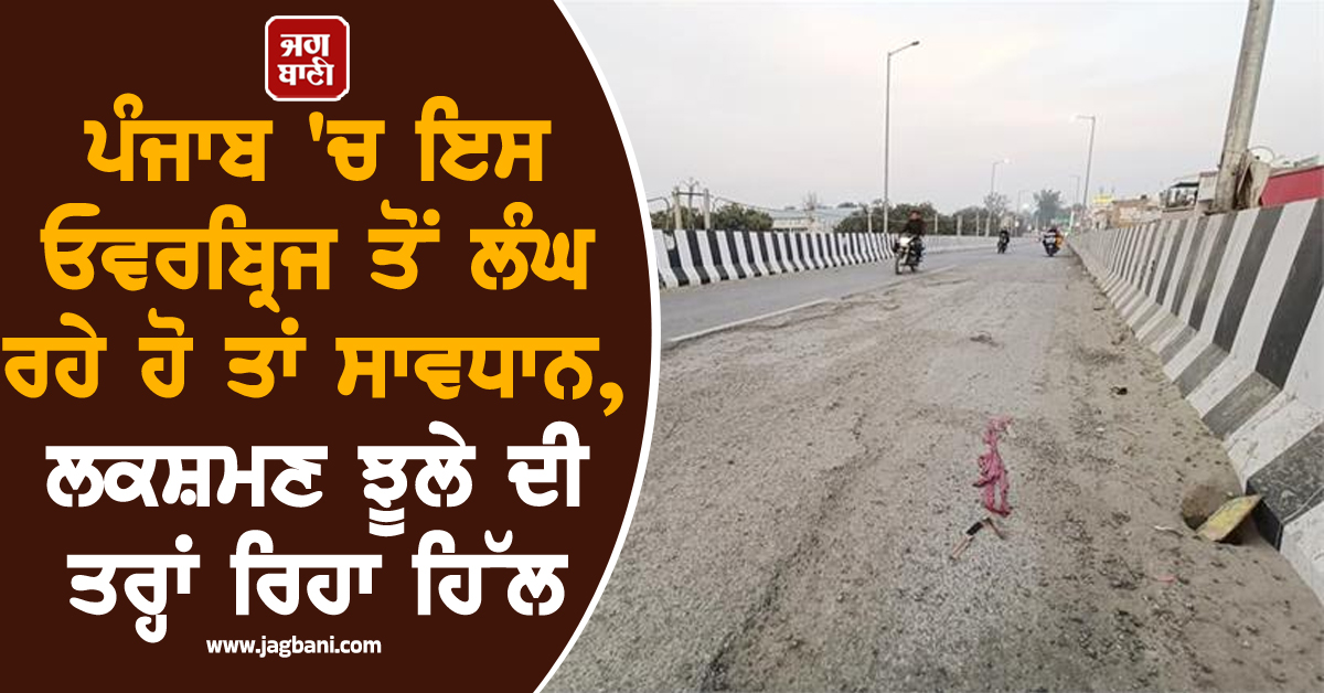 ਪੰਜਾਬ 'ਚ ਇਸ ਓਵਰਬ੍ਰਿਜ ਤੋਂ ਲੰਘ ਰਹੇ ਹੋ ਤਾਂ ਸਾਵਧਾਨ, ਲਕਸ਼ਮਣ ਝੂਲੇ ਦੀ ਤਰ੍ਹਾਂ ਰਿਹਾ ਹਿੱਲ