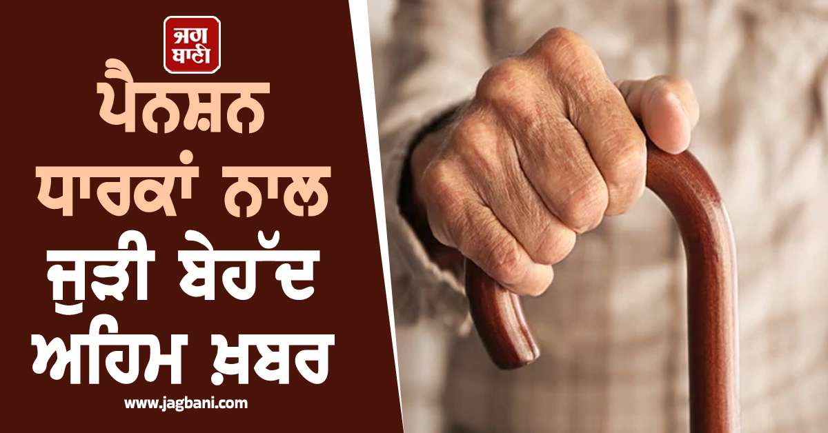 ਪੈਨਸ਼ਨ ਧਾਰਕਾਂ ਨਾਲ ਜੁੜੀ ਬੇਹੱਦ ਅਹਿਮ ਖ਼ਬਰ, ਬਜ਼ੁਰਗਾਂ ਦੀ ਪੈਨਸ਼ਨ ਵਧਾਏ ਜਾਣ ਨੂੰ ਲੈ ਕੇ ਹੁਣ...