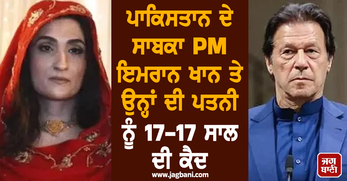 ਪਾਕਿਸਤਾਨ ਦੇ ਸਾਬਕਾ PM ਇਮਰਾਨ ਖਾਨ ਤੇ ਉਨ੍ਹਾਂ ਦੀ ਪਤਨੀ ਨੂੰ 17-17 ਸਾਲ ਦੀ ਕੈਦ, ਜਾਣੋ ਪੂਰਾ ਮਾਮਲਾ