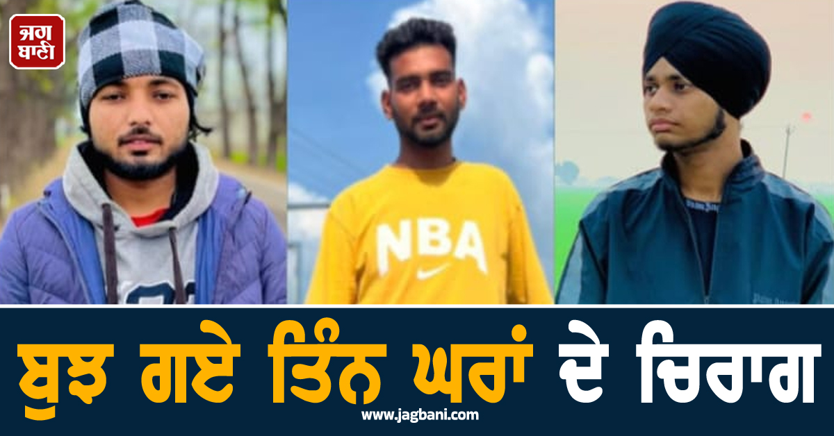 ਕਹਿਰ ਓ ਰੱਬਾ! ਪੰਜਾਬ ਦੇ ਇਸ ਪਿੰਡ ''ਚ ਪਸਰਿਆ ਮਾਤਮ, ਬੁਝ ਗਏ ਤਿੰਨ ਘਰਾਂ ਦੇ ਚਿਰਾਗ
