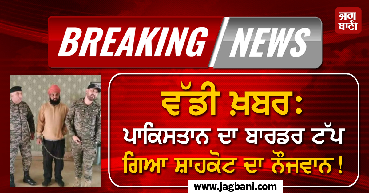ਵੱਡੀ ਖ਼ਬਰ: ਪਾਕਿਸਤਾਨ ਦਾ ਬਾਰਡਰ ਟੱਪ ਗਿਆ ਸ਼ਾਹਕੋਟ ਦਾ ਨੌਜਵਾਨ! ਪਾਕਿ ਰੇਂਜਰਾਂ ਨੇ ਤਸਵੀਰ ਕੀਤੀ ਜਾਰੀ