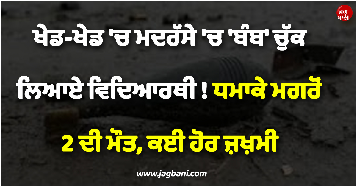 ਖੇਡ-ਖੇਡ 'ਚ ਮਦਰੱਸੇ 'ਚ 'ਬੰਬ' ਚੁੱਕ ਲਿਆਏ ਵਿਦਿਆਰਥੀ ! ਧਮਾਕੇ ਮਗਰੋਂ 2 ਦੀ ਮੌਤ, ਕਈ ਹੋਰ ਜ਼ਖ਼ਮੀ