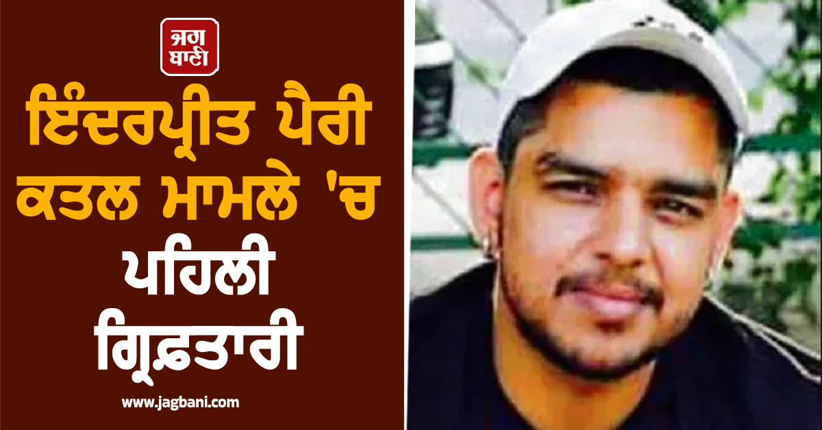 ਇੰਦਰਪ੍ਰੀਤ ਪੈਰੀ ਕਤਲ ਮਾਮਲੇ 'ਚ ਪਹਿਲੀ ਗ੍ਰਿਫ਼ਤਾਰੀ, ਗੋਲੀਆਂ ਮਾਰ ਕੇ ਕੀਤਾ ਸੀ ਕਤਲ