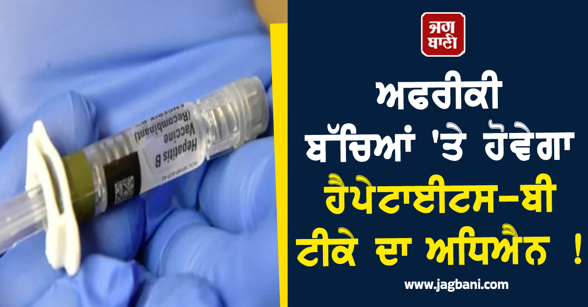 ਅਫਰੀਕੀ ਬੱਚਿਆਂ ''ਤੇ ਹੋਵੇਗਾ ਹੈਪੇਟਾਈਟਸ-ਬੀ ਟੀਕੇ ਦਾ ਅਧਿਐਨ ! ਅਮਰੀਕਾ ਦੇ ਫੈਸਲੇ ਨੇ ਛੇੜਿਆ ਵਿਵਾਦ