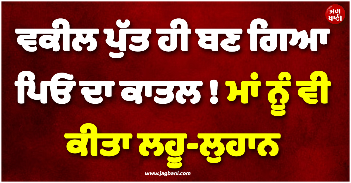ਵਕੀਲ ਪੁੱਤ ਹੀ ਬਣ ਗਿਆ ਪਿਓ ਦਾ ਕਾਤਲ ! ਮਾਂ ਨੂੰ ਵੀ ਕੀਤਾ ਲਹੂ-ਲੁਹਾਨ, ਕੇਰਲ ਤੋਂ ਆਈ ਸਨਸਨੀਖੇਜ਼ ਖ਼ਬਰ