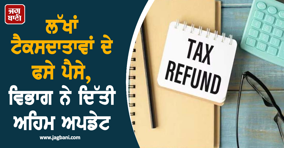 ਲੱਖਾਂ ਟੈਕਸਦਾਤਾਵਾਂ ਦੇ ਫਸੇ ਪੈਸੇ, ਵਿਭਾਗ ਨੇ ਦਿੱਤੀ ਅਹਿਮ ਅਪਡੇਟ, ਜਾਣੋ ਦੇਰੀ ਦਾ ਕਾਰਨ