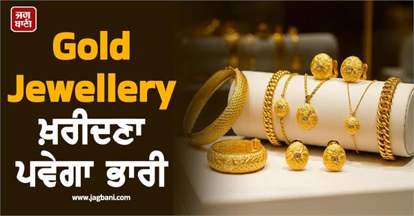 buying gold jewellery will be expensive  big prediction