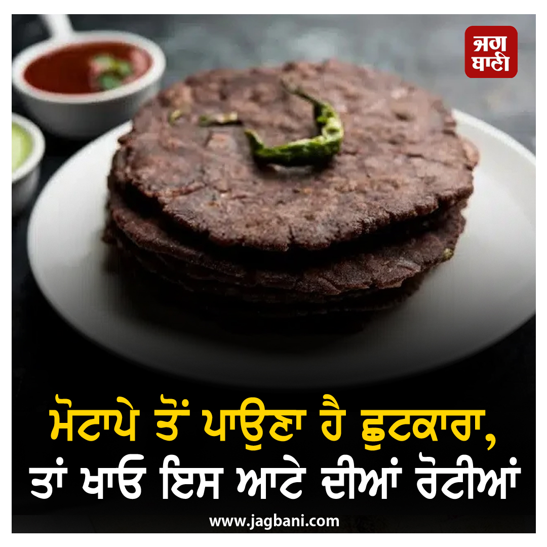 ਮੋਟਾਪੇ ਤੋਂ ਪਾਉਣਾ ਹੈ ਛੁਟਕਾਰਾ, ਤਾਂ ਖਾਓ ਇਸ ਆਟੇ ਦੀਆਂ ਰੋਟੀਆਂ