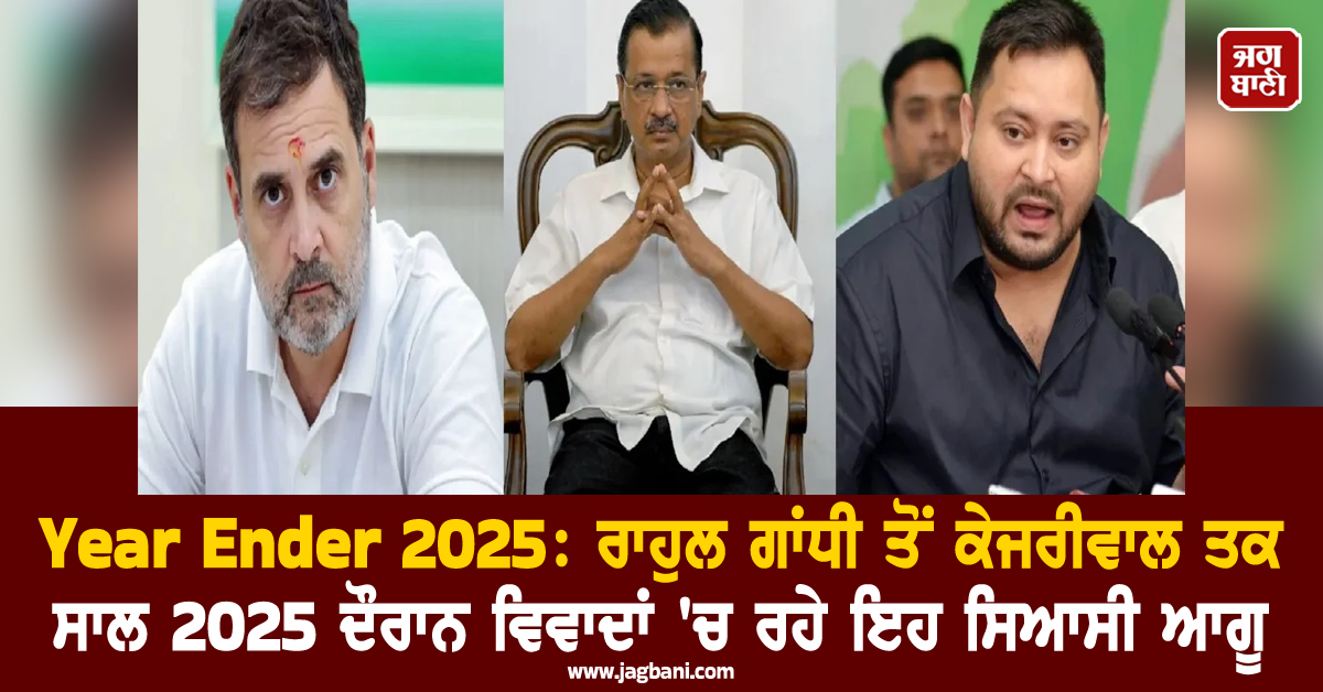 Year Ender 2025: ਰਾਹੁਲ ਗਾਂਧੀ ਤੋਂ ਕੇਜਰੀਵਾਲ ਤਕ ਸਾਲ 2025 ਦੌਰਾਨ ਵਿਵਾਦਾਂ 'ਚ ਰਹੇ ਇਹ ਸਿਆਸੀ ਆਗੂ