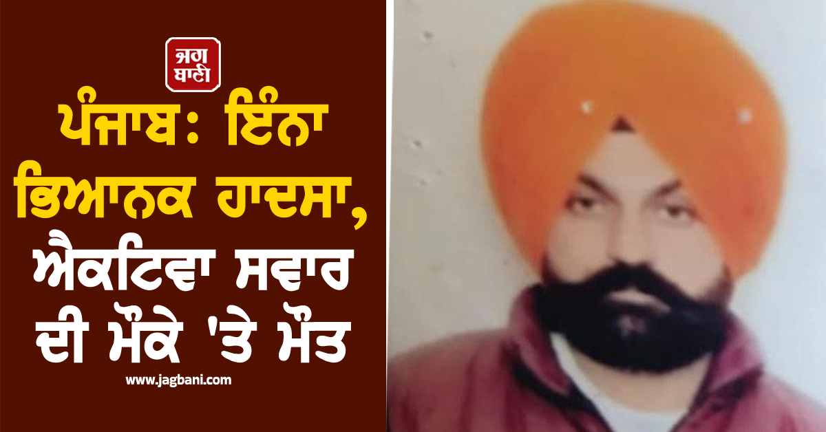 ਪੰਜਾਬ: ਇੰਨਾ ਭਿਆਨਕ ਹਾਦਸਾ, ਐਕਟਿਵਾ ਸਵਾਰ ਦੀ ਮੌਕੇ 'ਤੇ ਮੌਤ