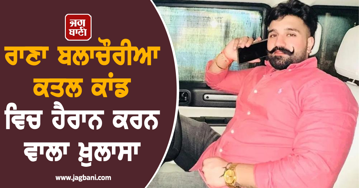 ਰਾਣਾ ਬਲਾਚੌਰੀਆ ਕਤਲ ਕਾਂਡ ਵਿਚ ਹੈਰਾਨ ਕਰਨ ਵਾਲਾ ਖ਼ੁਲਾਸਾ