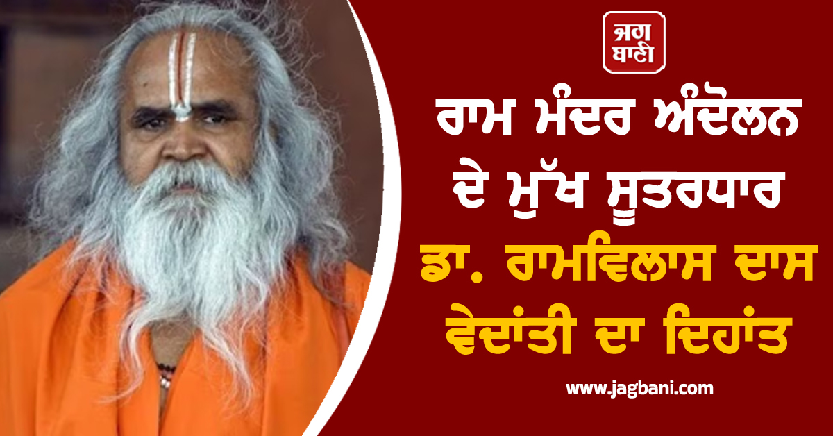 ਰਾਮ ਮੰਦਰ ਅੰਦੋਲਨ ਦੇ ਮੁੱਖ ਸੂਤਰਧਾਰ ਡਾ. ਰਾਮਵਿਲਾਸ ਦਾਸ ਵੇਦਾਂਤੀ ਦਾ ਦਿਹਾਂਤ