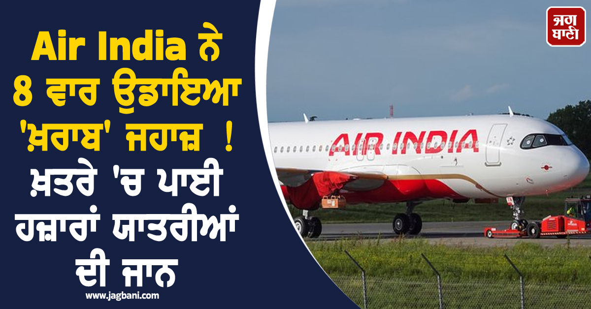 Air India ਨੇ 8 ਵਾਰ ਉਡਾਇਆ 'ਖ਼ਰਾਬ' ਜਹਾਜ਼ ! ਖ਼ਤਰੇ 'ਚ ਪਾਈ ਹਜ਼ਾਰਾਂ ਯਾਤਰੀਆਂ ਦੀ ਜਾਨ