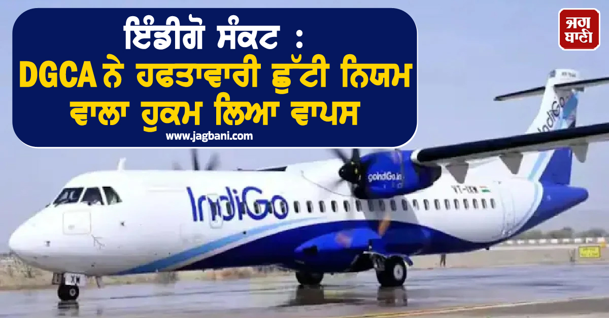 ਇੰਡੀਗੋ ਸੰਕਟ : DGCA ਨੇ ਹਫਤਾਵਾਰੀ ਛੁੱਟੀ ਨਿਯਮ ਵਾਲਾ ਹੁਕਮ ਲਿਆ ਵਾਪਸ