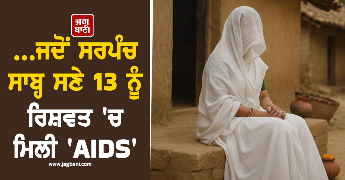ਸਰਪੰਚ ਸਾਬ੍ਹ ਸਣੇ 13 ਨੂੰ ਰਿਸ਼ਵਤ ''ਚ ਮਿਲੀ ''AIDS'', ਰਾਸ਼ਨ ਕਾਰਡ ਬਨਵਾਉਣ ਬਦਲੇ...