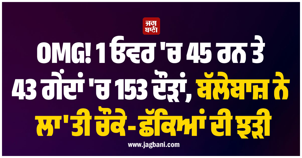 OMG! 1 ਓਵਰ ''ਚ 45 ਰਨ ਤੇ 43 ਗੇਂਦਾਂ ''ਚ 153 ਦੌੜਾਂ, ਬੱਲੇਬਾਜ਼ ਨੇ ਲਾ''ਤੀ ਚੌਕੇ-ਛੱਕਿਆਂ ਦੀ ਝੜੀ